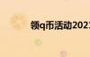 領(lǐng)q幣活動(dòng)2021（送q幣活動(dòng)）