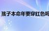 孩子本命年要穿紅色嗎（本命年要穿紅色嗎）