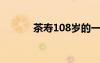 茶壽108歲的一種說(shuō)法（茶壽）