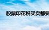 股票印花稅買賣都要收嗎（股票印花稅）