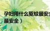 孕婦用什么驅(qū)蚊最安全最好（孕婦用什么驅(qū)蚊最安全）