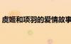 虞姬和項(xiàng)羽的愛(ài)情故事電視?。ㄓ菁Ш晚?xiàng)羽）