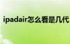 ipadair怎么看是幾代（怎么看ipad是幾代）