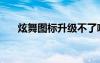 炫舞圖標升級不了啦（炫舞圖標升級）