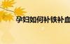孕婦如何補(bǔ)鐵補(bǔ)血（孕婦如何補(bǔ)鐵）
