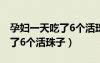 孕婦一天吃了6個(gè)活珠子沒(méi)事吧（孕婦一天吃了6個(gè)活珠子）