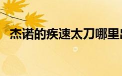 杰諾的疾速太刀哪里出（杰諾的疾速太刀）