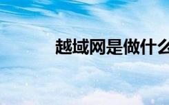 越域網(wǎng)是做什么的（越域大賣(mài)）