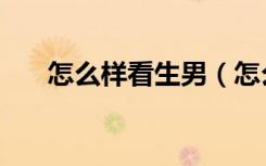 怎么樣看生男（怎么看生男生女最準(zhǔn)）