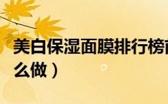 美白保濕面膜排行榜前十名（美白保濕面膜怎么做）