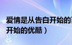 愛(ài)情是從告白開(kāi)始的百度網(wǎng)盤(pán)（愛(ài)情是從告白開(kāi)始的優(yōu)酷）