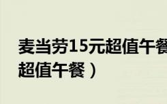 麥當(dāng)勞15元超值午餐券怎么用（麥當(dāng)勞15元超值午餐）