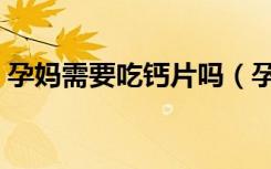 孕媽需要吃鈣片嗎（孕婦需要吃鈣片補(bǔ)鈣嗎）
