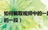 如何截取視頻中的一段視頻（如何截取視頻中的一段）