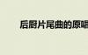 后廚片尾曲的原唱（后廚的片尾曲）
