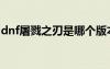 dnf屠戮之刃是哪個(gè)版本出的（dnf屠戮之刃）