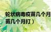 輪狀病毒疫苗幾個月打比較好?（輪狀病毒疫苗幾個月打）