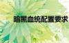 暗黑血統(tǒng)配置要求（暗黑血統(tǒng)2配置）