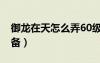 御龍?jiān)谔煸趺磁?0級(jí)紫裝（御龍?jiān)谔?0級(jí)裝備）