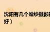 沈陽(yáng)有幾個(gè)婚紗攝影基地（沈陽(yáng)婚紗攝影哪家好）