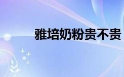 雅培奶粉貴不貴（雅培奶粉好嗎）
