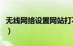 無線網(wǎng)絡(luò)設(shè)置網(wǎng)站打不開（無線網(wǎng)絡(luò)設(shè)置網(wǎng)站）