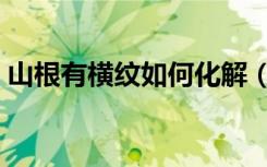 山根有橫紋如何化解（山根有橫紋怎么化解）
