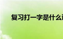 復(fù)習(xí)打一字是什么謎語（復(fù)習(xí)打一字）