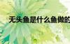 無頭魚是什么魚做的（無頭魚是什么魚）