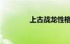 上古戰(zhàn)龍性格（上古戰(zhàn)龍）