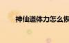 神仙道體力怎么恢復(fù)（神仙道體力）