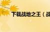 下載戰(zhàn)地之王（戰(zhàn)地之王最新外掛）