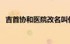 吉首協(xié)和醫(yī)院改名叫什么（吉首協(xié)和醫(yī)院）
