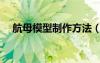航母模型制作方法（航母模型制作圖紙）