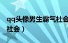 qq頭像男生霸氣社會霸氣（qq頭像男生霸氣社會）