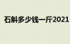 石斛多少錢一斤2021（石斛價(jià)格多少一克）