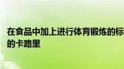在食品中加上進(jìn)行體育鍛煉的標(biāo)簽 消耗與更健康的選擇有關(guān)的卡路里